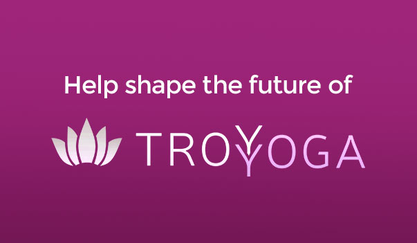 Help Shape the Future of TROY YOGA